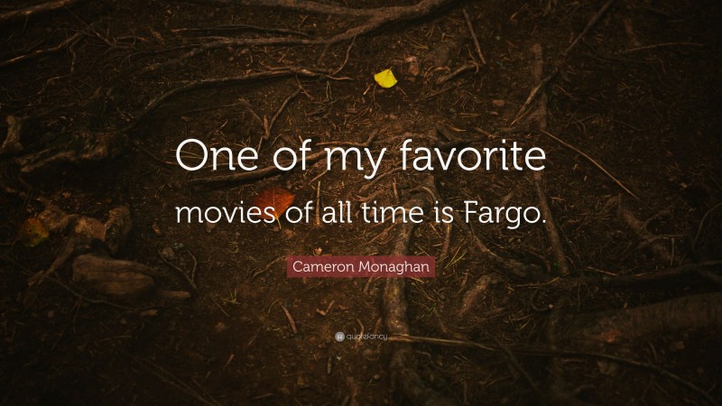 Cameron Monaghan Quote: “One of my favorite movies of all time is Fargo.”