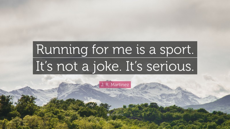 J. R. Martinez Quote: “Running for me is a sport. It’s not a joke. It’s serious.”
