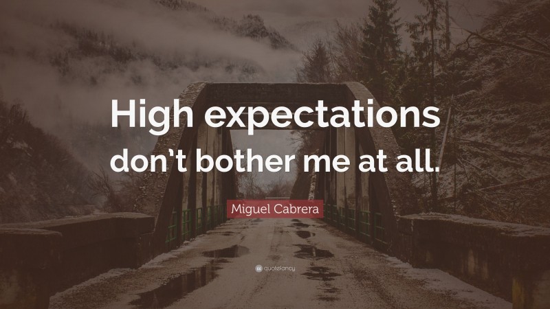 Miguel Cabrera Quote: “High expectations don’t bother me at all.”