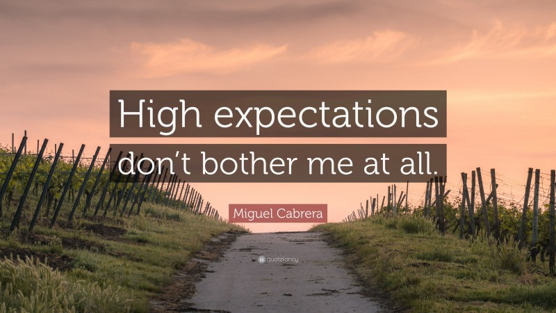 Miguel Cabrera Quote: “High expectations don’t bother me at all.”