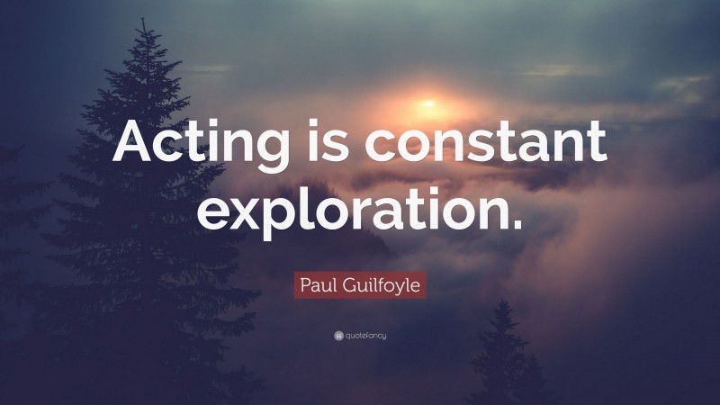 Paul Guilfoyle Quote: “Acting is constant exploration.”