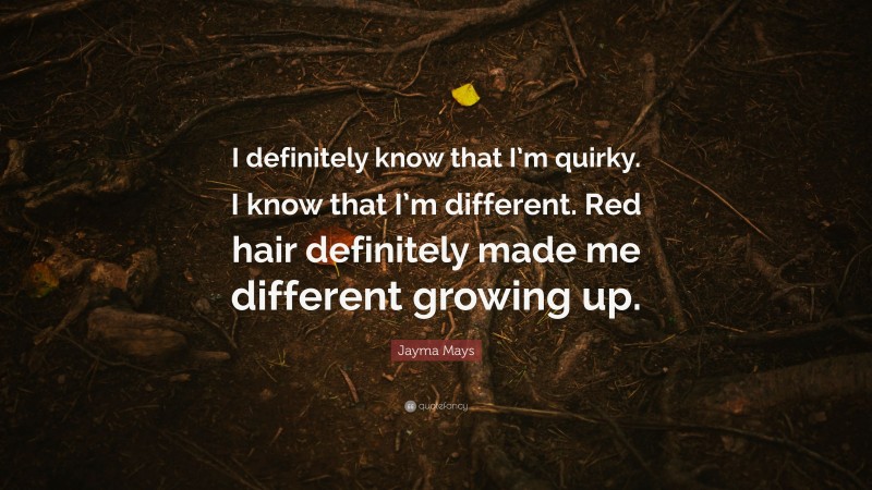 Jayma Mays Quote: “I definitely know that I’m quirky. I know that I’m different. Red hair definitely made me different growing up.”