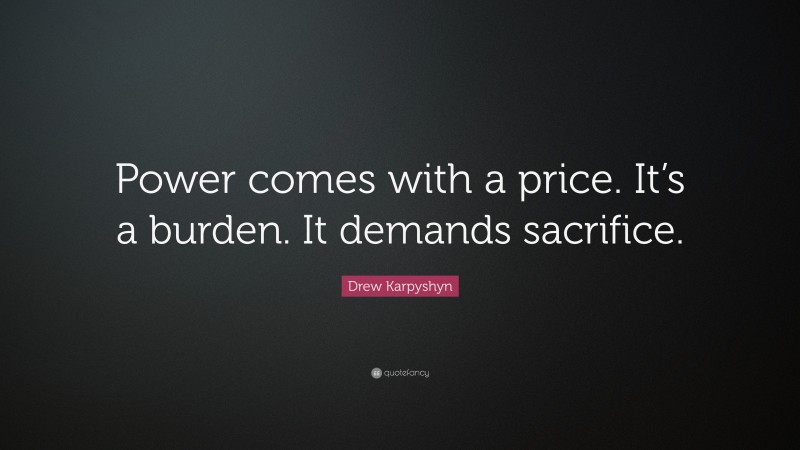 Drew Karpyshyn Quote: “Power comes with a price. It’s a burden. It demands sacrifice.”