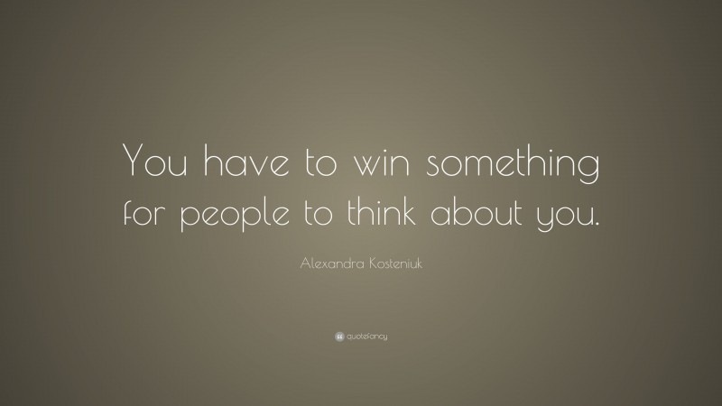 Alexandra Kosteniuk Quote: “You have to win something for people to think about you.”