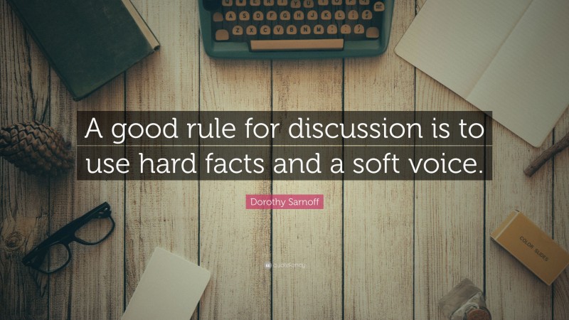 Dorothy Sarnoff Quote: “A good rule for discussion is to use hard facts and a soft voice.”