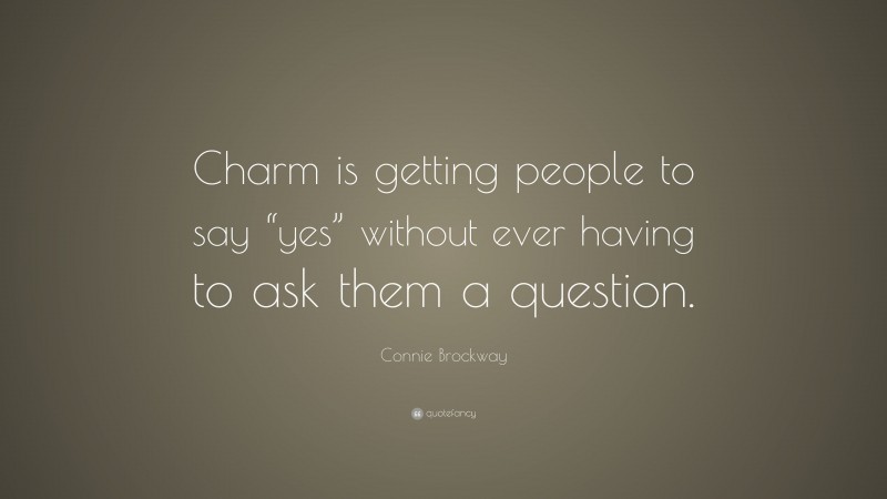 Connie Brockway Quote: “Charm is getting people to say “yes” without ever having to ask them a question.”