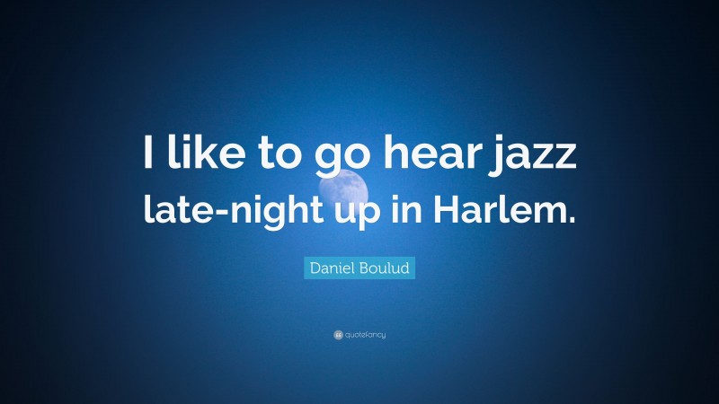 Daniel Boulud Quote: “I like to go hear jazz late-night up in Harlem.”