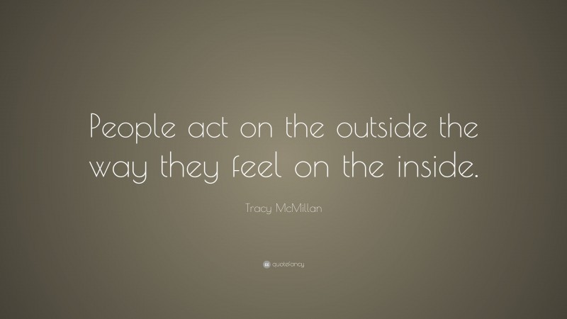 Tracy McMillan Quote: “People act on the outside the way they feel on the inside.”