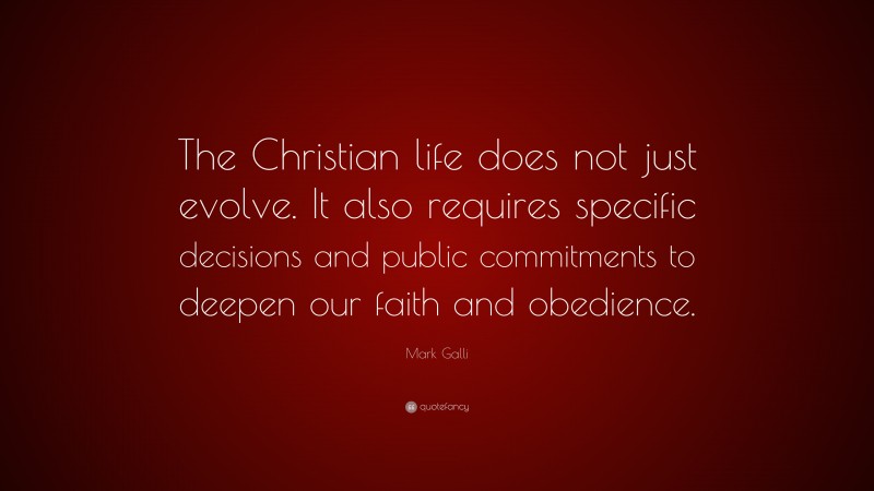 Mark Galli Quote: “The Christian life does not just evolve. It also requires specific decisions and public commitments to deepen our faith and obedience.”