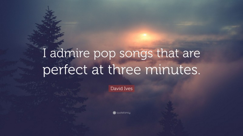 David Ives Quote: “I admire pop songs that are perfect at three minutes.”