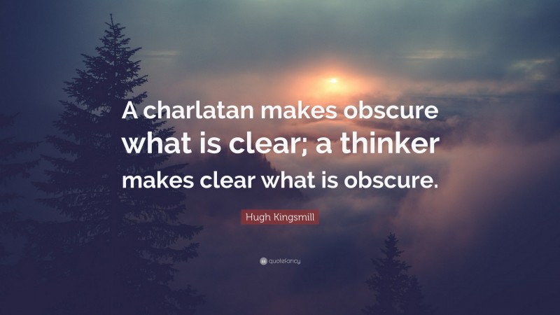 Hugh Kingsmill Quote: “A charlatan makes obscure what is clear; a thinker makes clear what is obscure.”