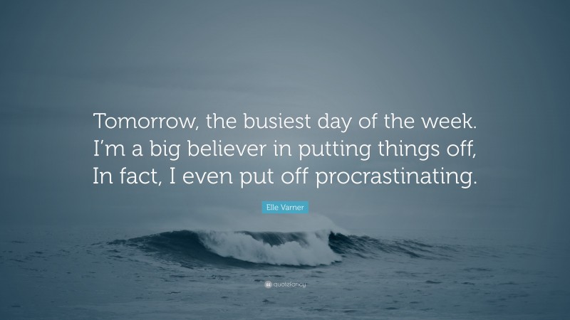 Elle Varner Quote: “Tomorrow, the busiest day of the week. I’m a big believer in putting things off, In fact, I even put off procrastinating.”