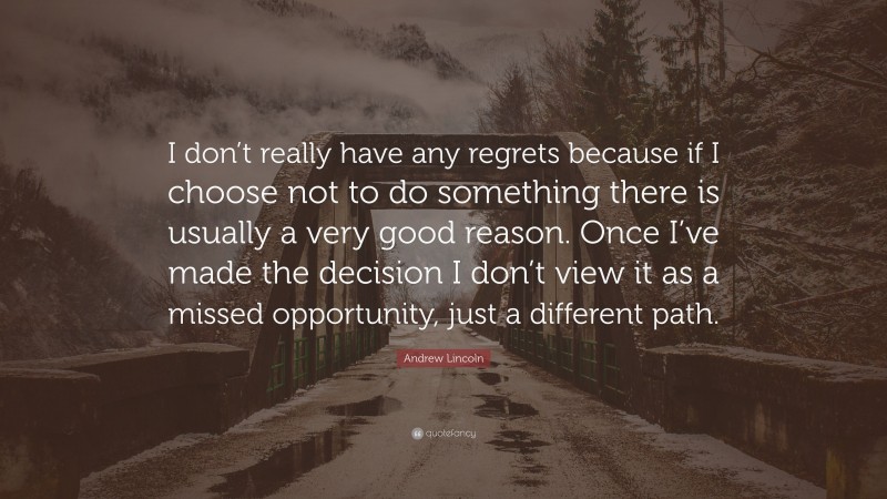 Andrew Lincoln Quote: “I don’t really have any regrets because if I choose not to do something there is usually a very good reason. Once I’ve made the decision I don’t view it as a missed opportunity, just a different path.”