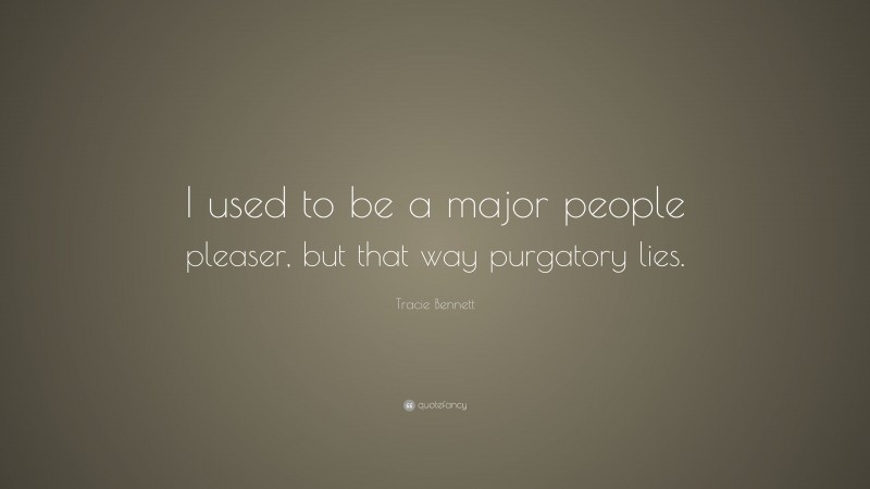 Tracie Bennett Quote: “I used to be a major people pleaser, but that way purgatory lies.”