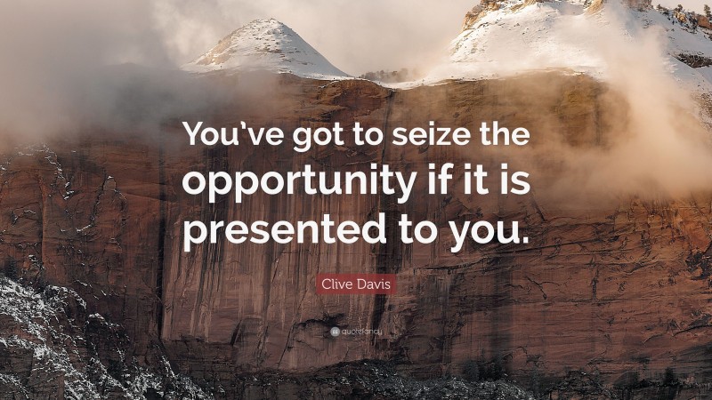 Clive Davis Quote: “You’ve got to seize the opportunity if it is presented to you.”