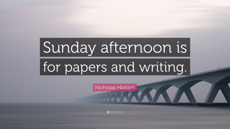 Nicholas Haslam Quote: “Sunday afternoon is for papers and writing.”