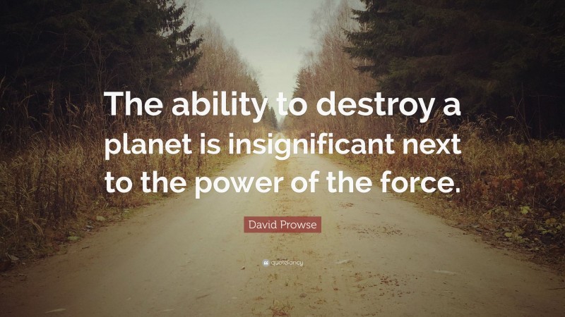 David Prowse Quote: “The ability to destroy a planet is insignificant next to the power of the force.”