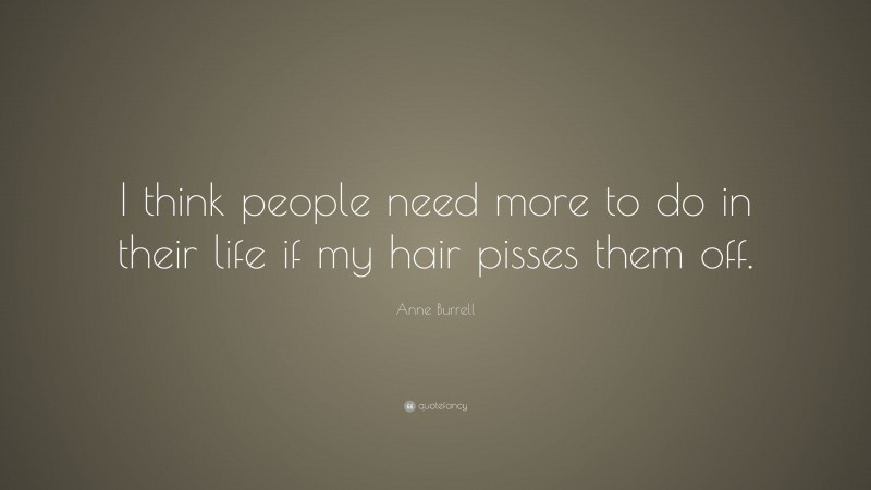 Anne Burrell Quote: “I think people need more to do in their life if my hair pisses them off.”