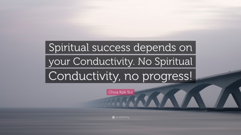 Choa Kok Sui Quote: “Spiritual success depends on your Conductivity. No Spiritual Conductivity, no progress!”