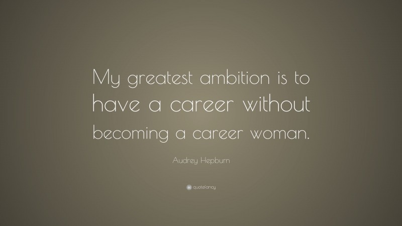 Audrey Hepburn Quote: “My greatest ambition is to have a career without becoming a career woman.”