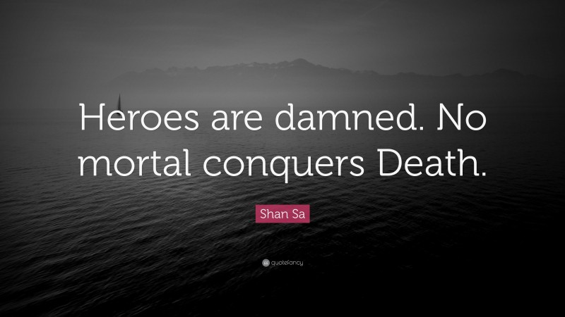 Shan Sa Quote: “Heroes are damned. No mortal conquers Death.”
