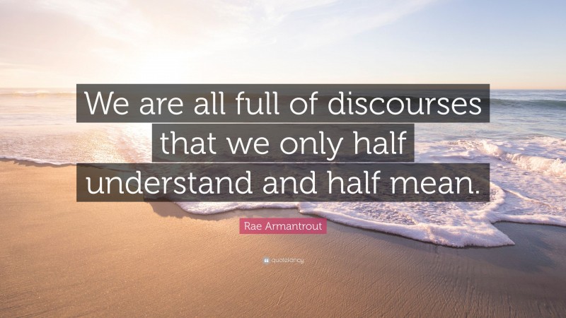 Rae Armantrout Quote: “We are all full of discourses that we only half understand and half mean.”