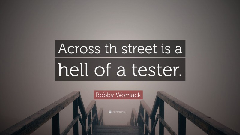 Bobby Womack Quote: “Across th street is a hell of a tester.”