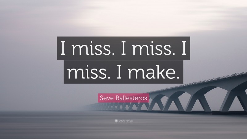 Seve Ballesteros Quote: “I miss. I miss. I miss. I make.”