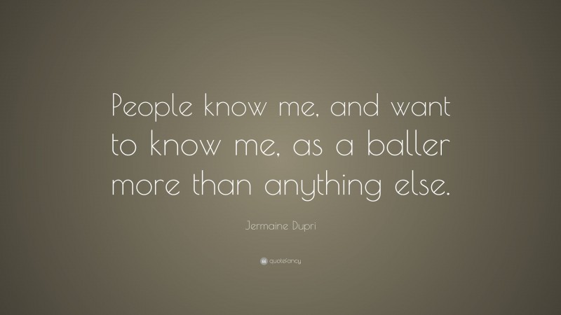 Jermaine Dupri Quote: “People know me, and want to know me, as a baller more than anything else.”