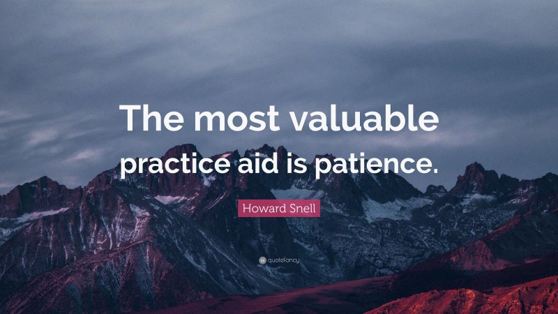 Howard Snell Quote: “The most valuable practice aid is patience.”