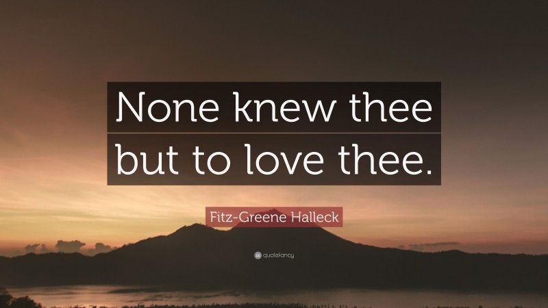 Fitz-Greene Halleck Quote: “None knew thee but to love thee.”
