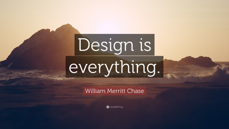 William Merritt Chase Quote: “Design is everything.”