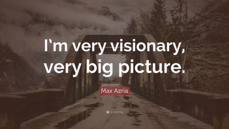 Max Azria Quote: “I’m very visionary, very big picture.”