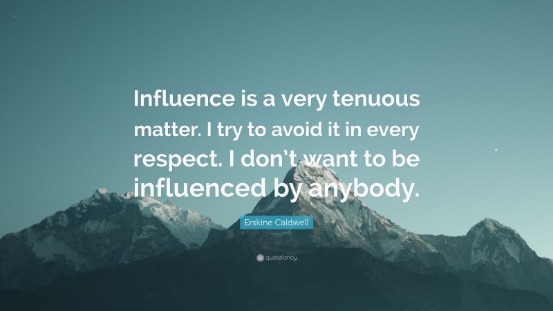 Erskine Caldwell Quote: “Influence is a very tenuous matter. I try to avoid it in every respect. I don’t want to be influenced by anybody.”