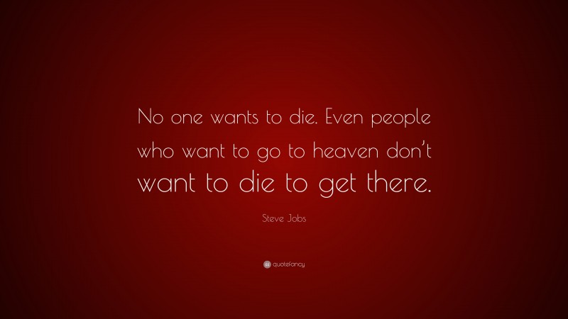 Steve Jobs Quote: “No one wants to die. Even people who want to go to heaven don’t want to die to get there.”
