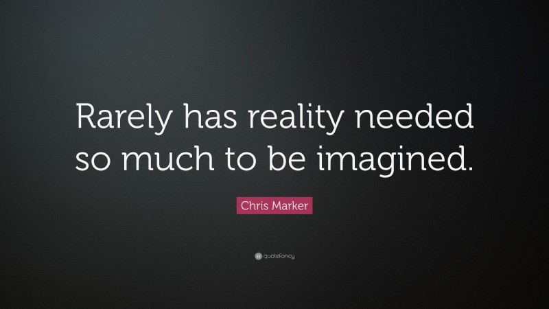 Chris Marker Quote: “Rarely has reality needed so much to be imagined.”
