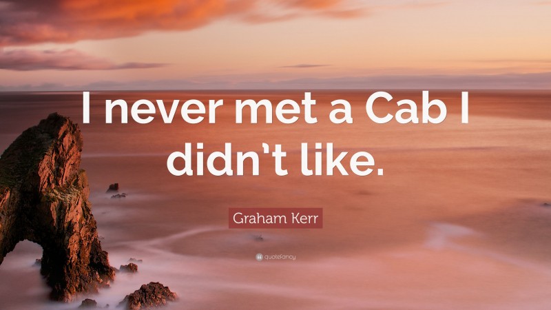 Graham Kerr Quote: “I never met a Cab I didn’t like.”