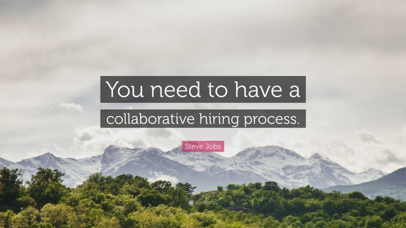 Steve Jobs Quote: “You need to have a collaborative hiring process.”
