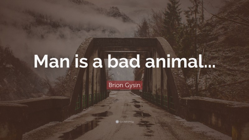Brion Gysin Quote: “Man is a bad animal...”