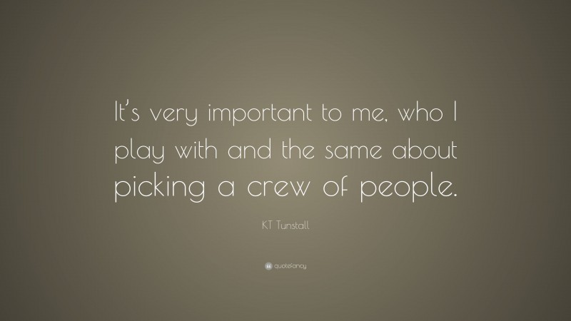 KT Tunstall Quote: “It’s very important to me, who I play with and the same about picking a crew of people.”