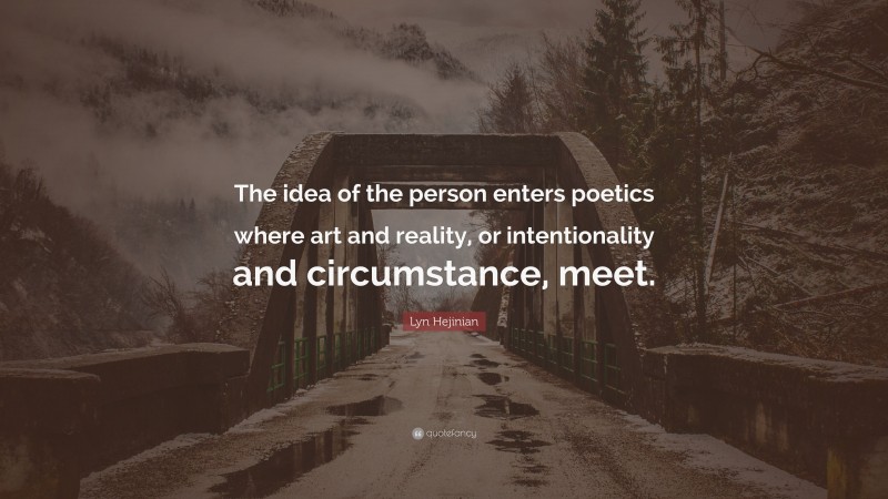Lyn Hejinian Quote: “The idea of the person enters poetics where art and reality, or intentionality and circumstance, meet.”