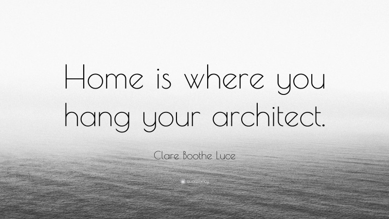 Clare Boothe Luce Quote: “Home is where you hang your architect.”