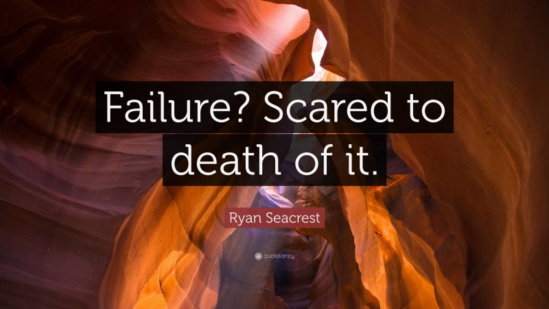 Ryan Seacrest Quote: “Failure? Scared to death of it.”