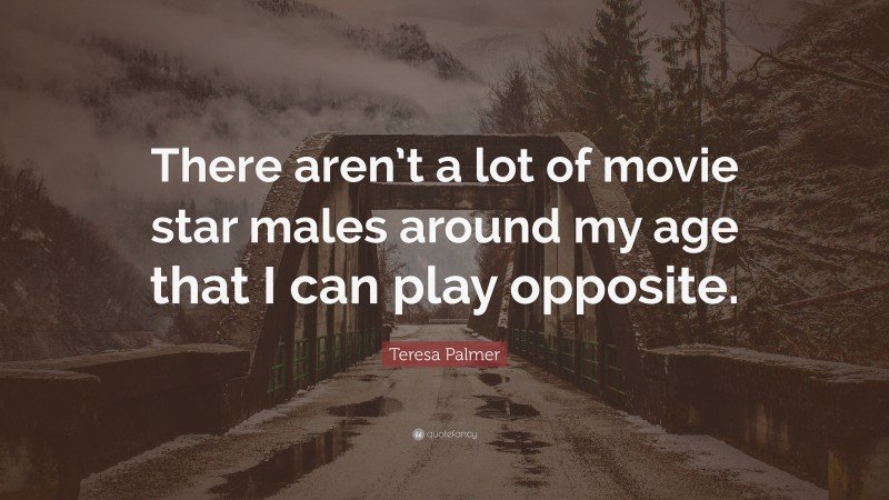 Teresa Palmer Quote: “There aren’t a lot of movie star males around my age that I can play opposite.”