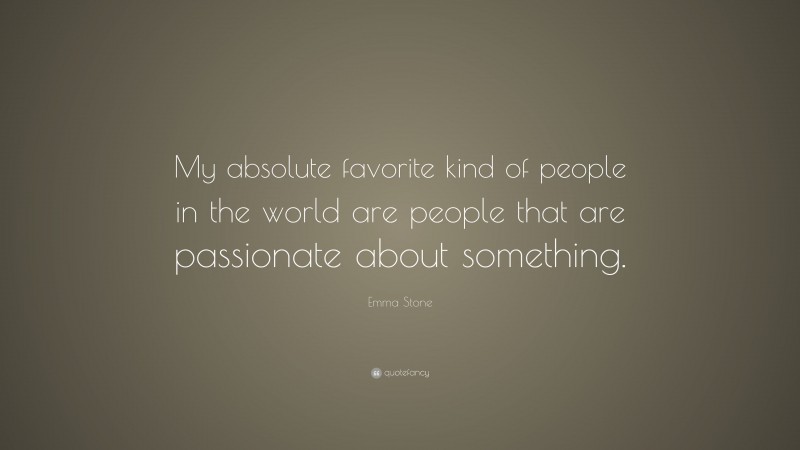 Emma Stone Quote: “My absolute favorite kind of people in the world are people that are passionate about something.”