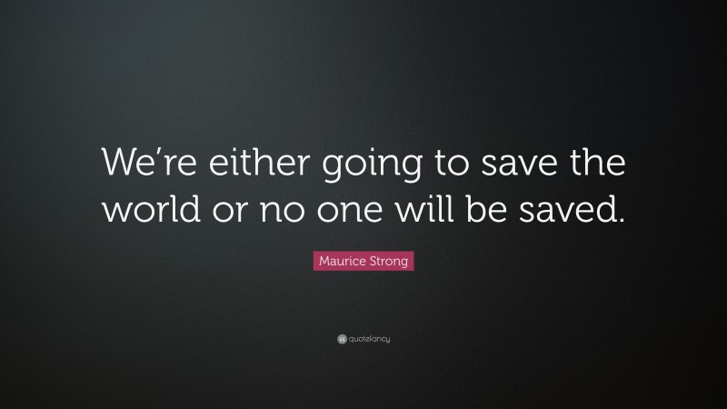 Maurice Strong Quote: “We’re either going to save the world or no one will be saved.”
