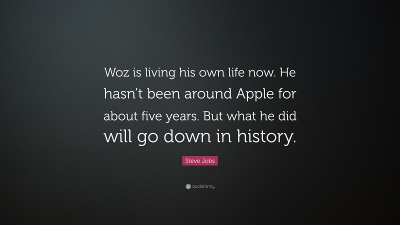Steve Jobs Quote: “Woz is living his own life now. He hasn’t been around Apple for about five years. But what he did will go down in history.”