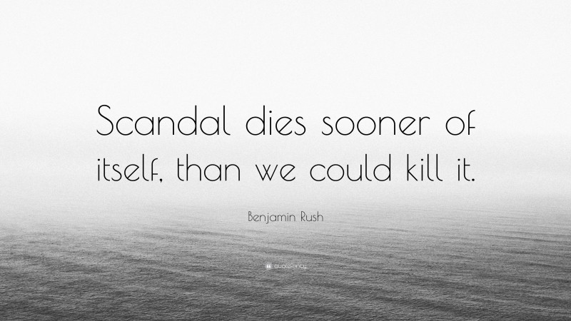 Benjamin Rush Quote: “Scandal dies sooner of itself, than we could kill it.”