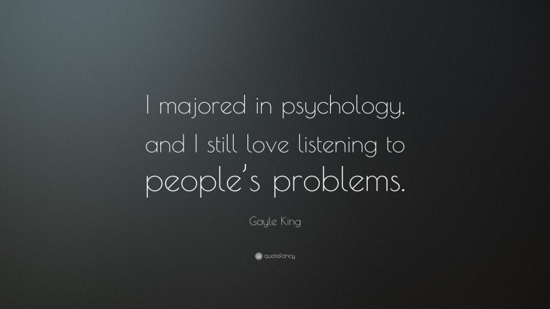Gayle King Quote: “I majored in psychology, and I still love listening to people’s problems.”