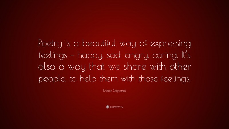 Mattie Stepanek Quote: “Poetry is a beautiful way of expressing feelings – happy, sad, angry, caring. It’s also a way that we share with other people, to help them with those feelings.”